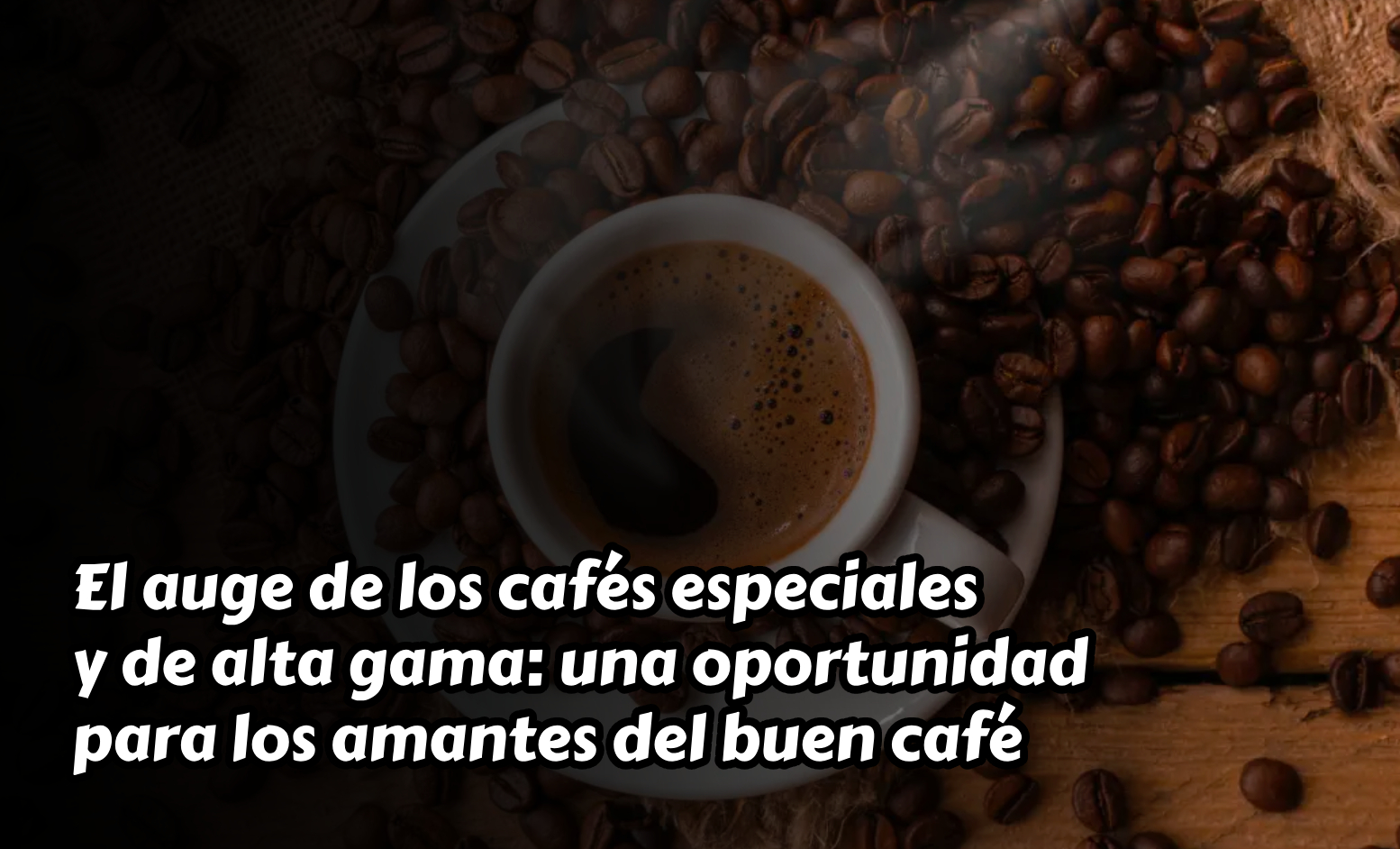 El auge de los cafés especiales y de alta gama: una oportunidad para los amantes del buen café